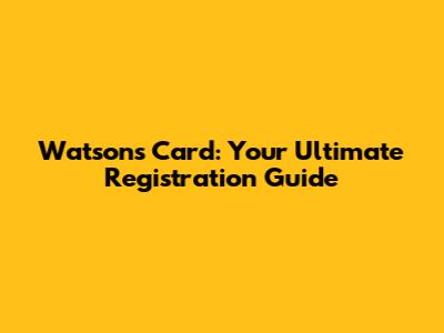 Watson's Card: Your Ultimate Registration Guide