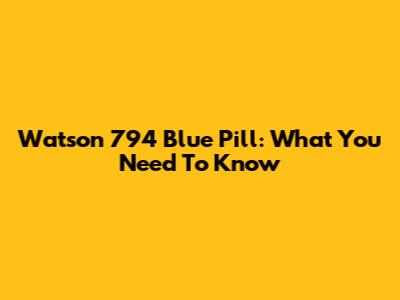 Watson 794 Blue Pill: What You Need To Know