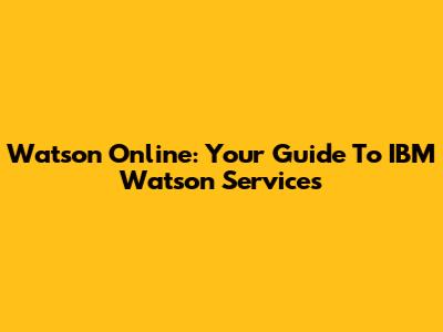 Watson Online: Your Guide To IBM Watson Services