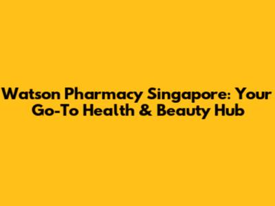 Watson Pharmacy Singapore: Your Go-To Health & Beauty Hub