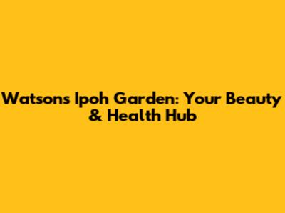 Watsons Ipoh Garden: Your Beauty & Health Hub