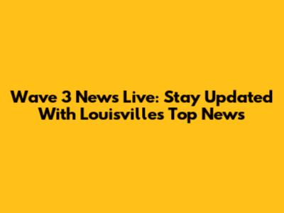 Wave 3 News Live: Stay Updated With Louisville's Top News