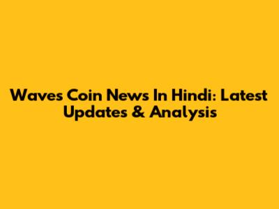 Waves Coin News In Hindi: Latest Updates & Analysis