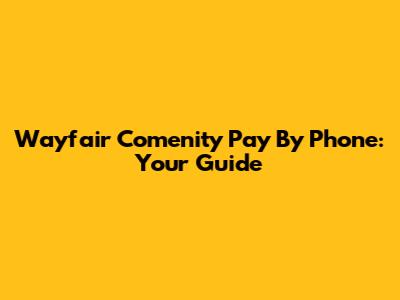 Wayfair Comenity Pay By Phone: Your Guide