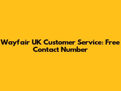 Wayfair UK Customer Service: Free Contact Number