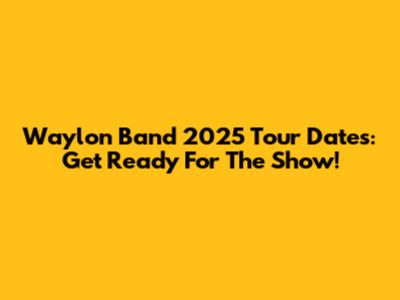 Waylon Band 2025 Tour Dates: Get Ready For The Show!
