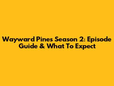 Wayward Pines Season 2: Episode Guide & What To Expect