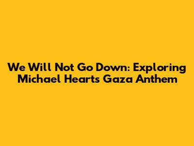 We Will Not Go Down: Exploring Michael Heart's Gaza Anthem