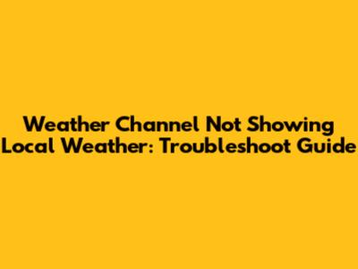 Weather Channel Not Showing Local Weather: Troubleshoot Guide