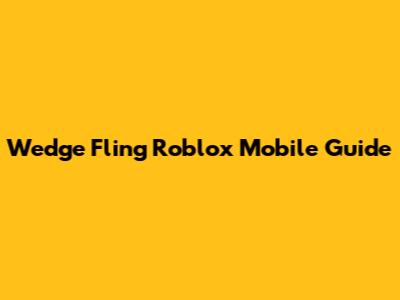 Wedge Fling Roblox Mobile Guide