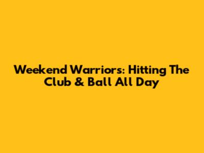 Weekend Warriors: Hitting The Club & Ball All Day