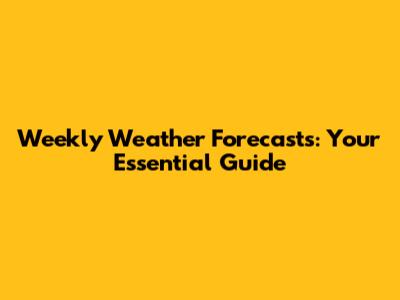 Weekly Weather Forecasts: Your Essential Guide
