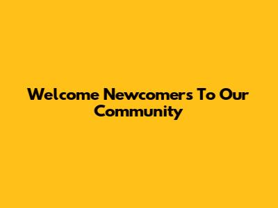 Welcome Newcomers To Our Community