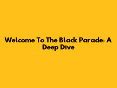 Welcome To The Black Parade: A Deep Dive