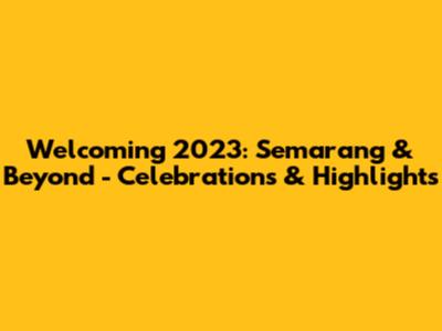 Welcoming 2023: Semarang & Beyond - Celebrations & Highlights
