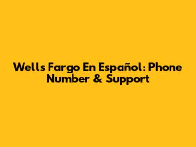 Wells Fargo En Español: Phone Number & Support