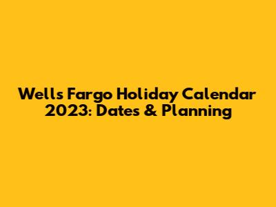 Wells Fargo Holiday Calendar 2023: Dates & Planning