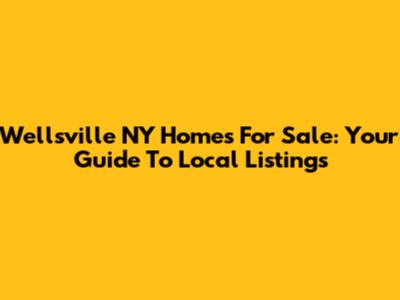 Wellsville NY Homes For Sale: Your Guide To Local Listings