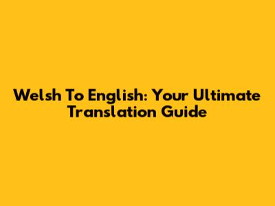 Welsh To English: Your Ultimate Translation Guide