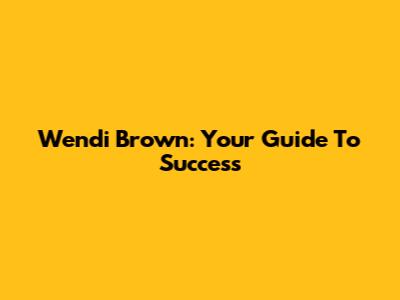 Wendi Brown: Your Guide To Success