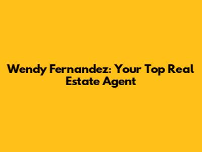 Wendy Fernandez: Your Top Real Estate Agent