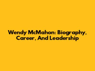Wendy McMahon: Biography, Career, And Leadership