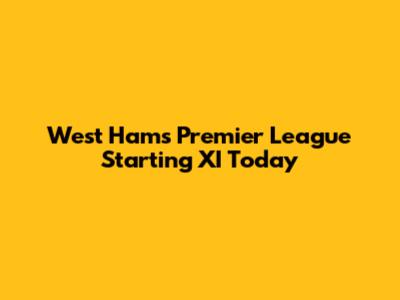 West Ham's Premier League Starting XI Today