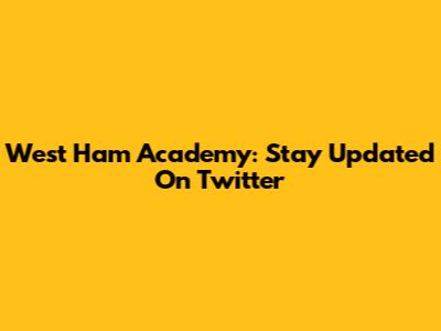 West Ham Academy: Stay Updated On Twitter
