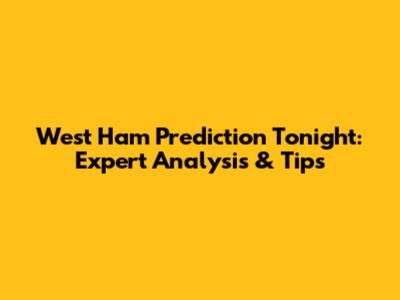 West Ham Prediction Tonight: Expert Analysis & Tips