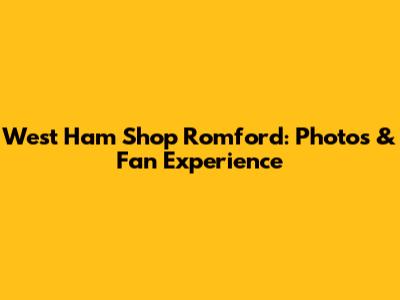 West Ham Shop Romford: Photos & Fan Experience