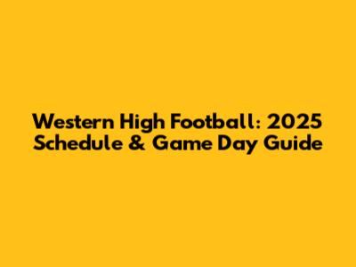 Western High Football: 2025 Schedule & Game Day Guide