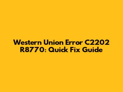 Western Union Error C2202 R8770: Quick Fix Guide