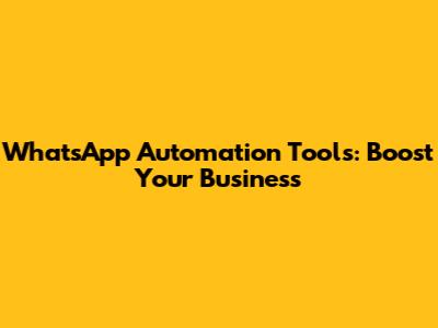 WhatsApp Automation Tools: Boost Your Business