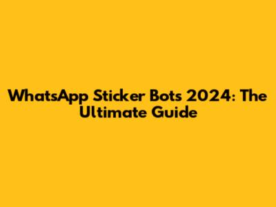 WhatsApp Sticker Bots 2024: The Ultimate Guide