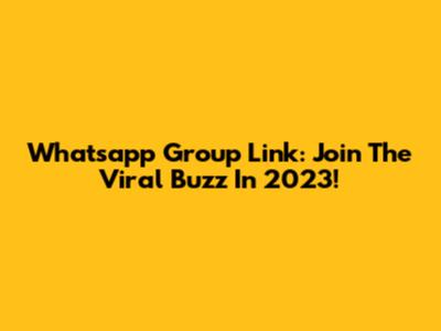 Whatsapp Group Link: Join The Viral Buzz In 2023!