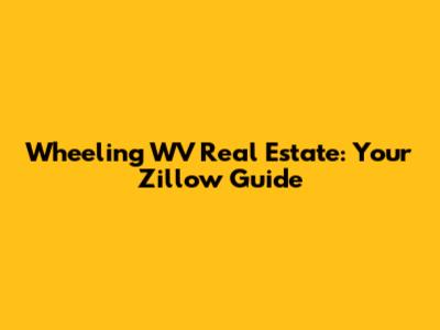Wheeling WV Real Estate: Your Zillow Guide