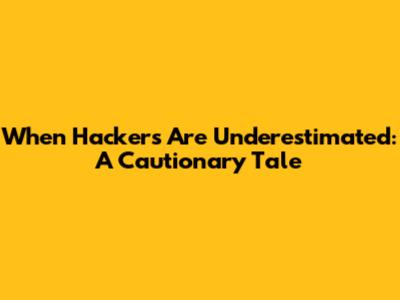 When Hackers Are Underestimated: A Cautionary Tale