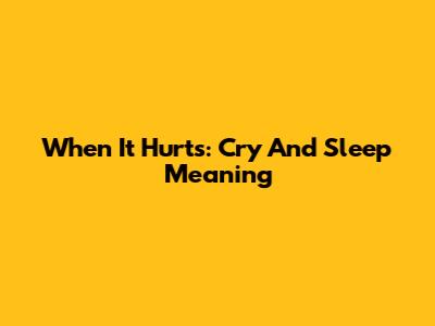When It Hurts: Cry And Sleep Meaning