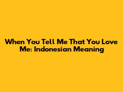 When You Tell Me That You Love Me: Indonesian Meaning