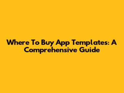 Where To Buy App Templates: A Comprehensive Guide