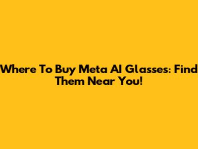 Where To Buy Meta AI Glasses: Find Them Near You!