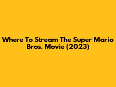 Where To Stream The Super Mario Bros. Movie (2023)