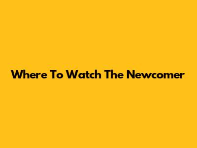 Where To Watch "The Newcomer"