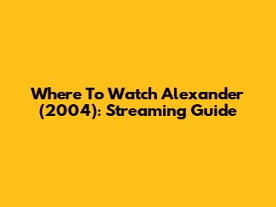 Where To Watch Alexander (2004): Streaming Guide