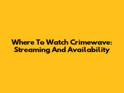 Where To Watch Crimewave: Streaming And Availability