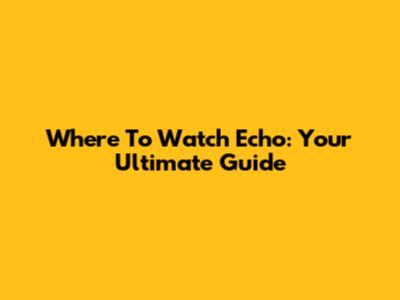 Where To Watch Echo: Your Ultimate Guide