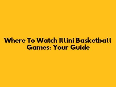 Where To Watch Illini Basketball Games: Your Guide