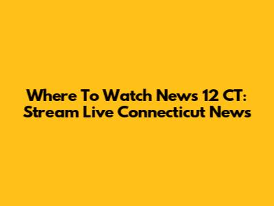 Where To Watch News 12 CT: Stream Live Connecticut News
