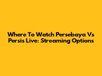 Where To Watch Persebaya Vs Persis Live: Streaming Options