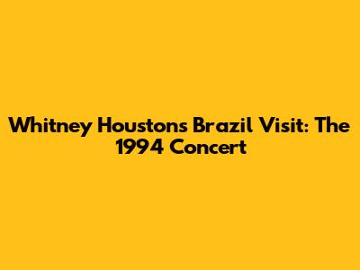 Whitney Houston's Brazil Visit: The 1994 Concert